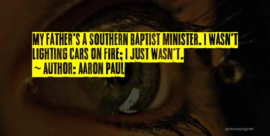 Aaron Paul Quotes: My Father's A Southern Baptist Minister. I Wasn't Lighting Cars On Fire; I Just Wasn't.
