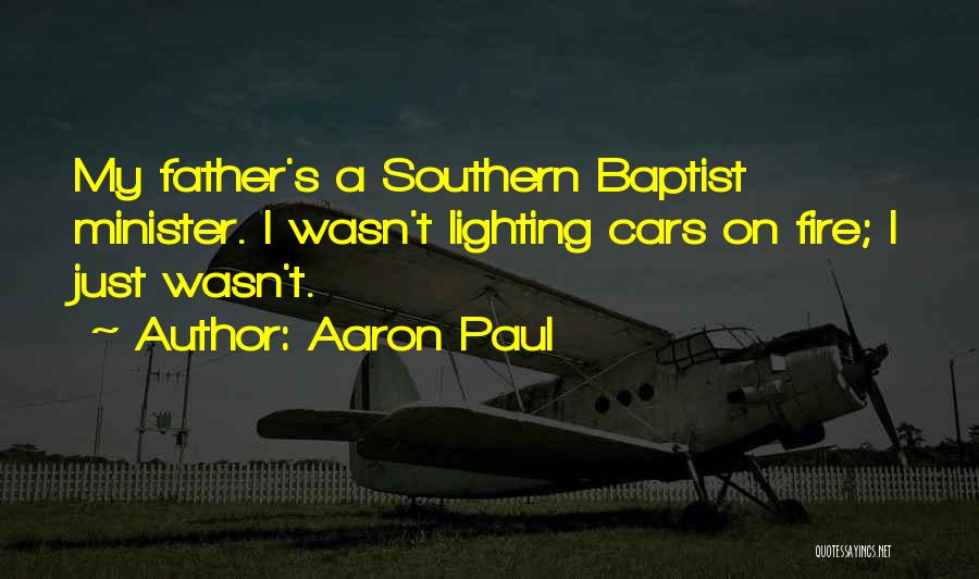 Aaron Paul Quotes: My Father's A Southern Baptist Minister. I Wasn't Lighting Cars On Fire; I Just Wasn't.