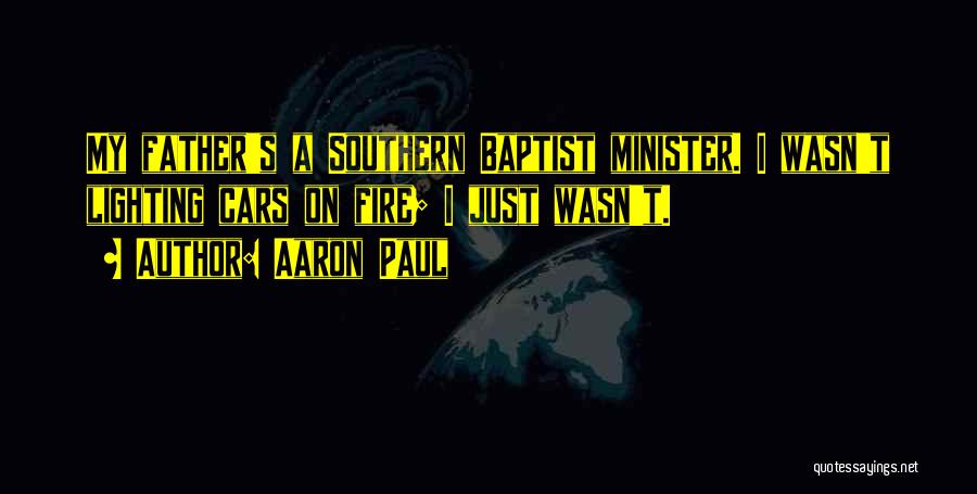 Aaron Paul Quotes: My Father's A Southern Baptist Minister. I Wasn't Lighting Cars On Fire; I Just Wasn't.