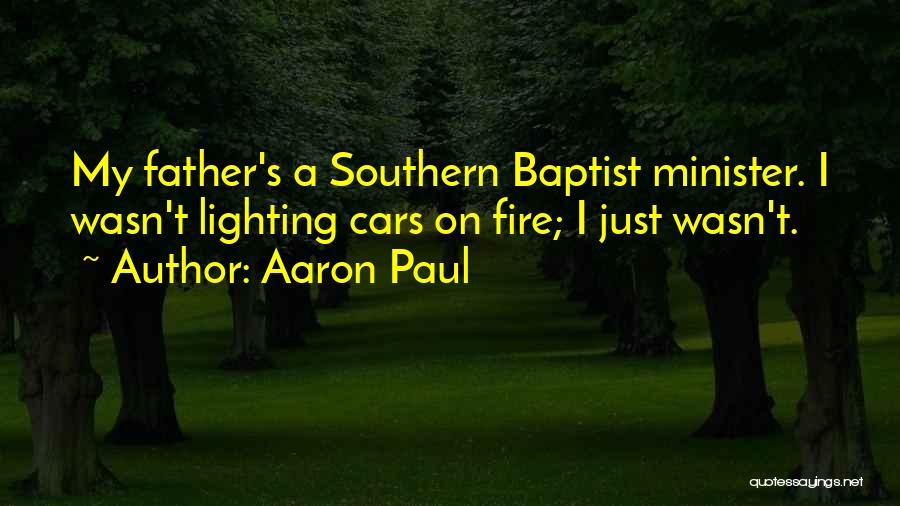 Aaron Paul Quotes: My Father's A Southern Baptist Minister. I Wasn't Lighting Cars On Fire; I Just Wasn't.