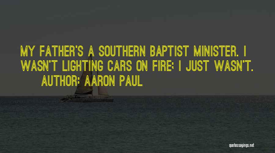 Aaron Paul Quotes: My Father's A Southern Baptist Minister. I Wasn't Lighting Cars On Fire; I Just Wasn't.