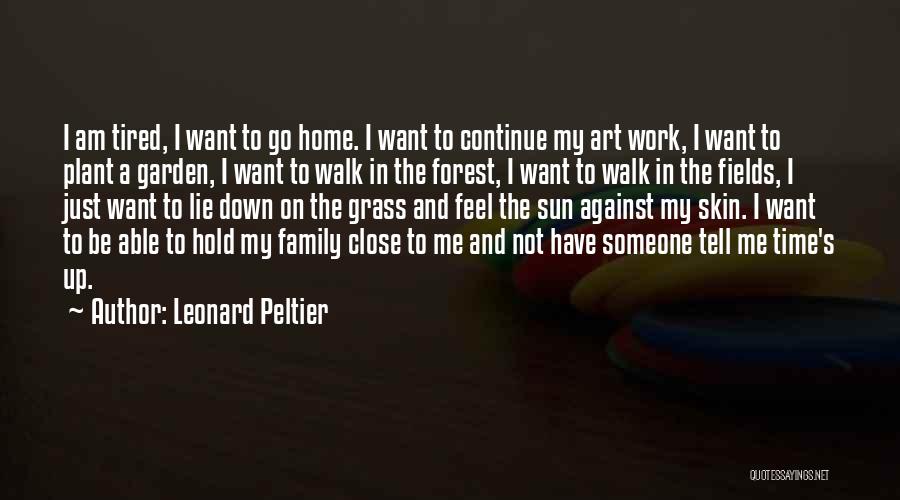 Leonard Peltier Quotes: I Am Tired, I Want To Go Home. I Want To Continue My Art Work, I Want To Plant A