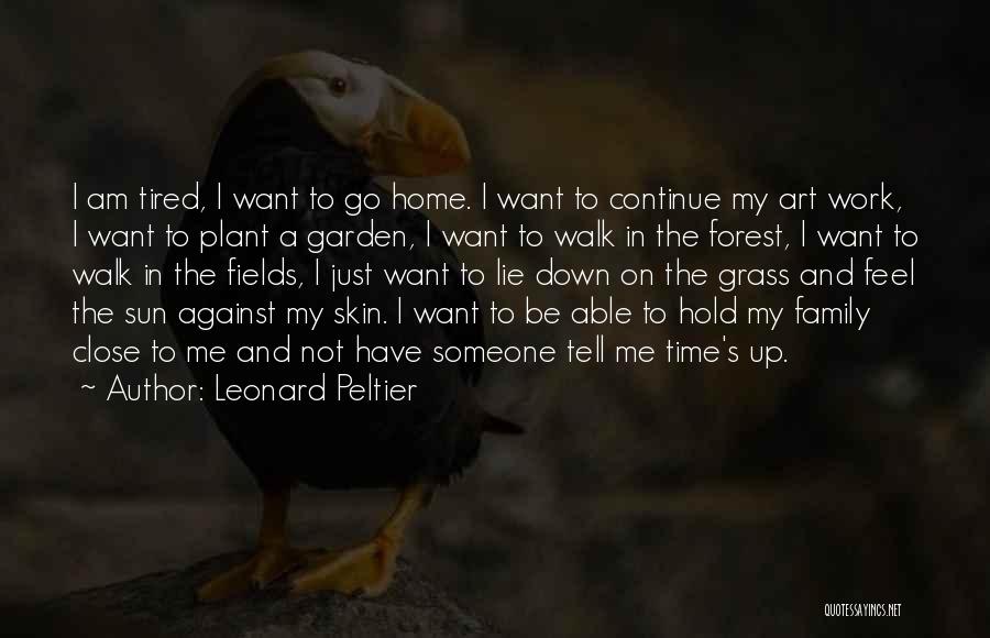 Leonard Peltier Quotes: I Am Tired, I Want To Go Home. I Want To Continue My Art Work, I Want To Plant A