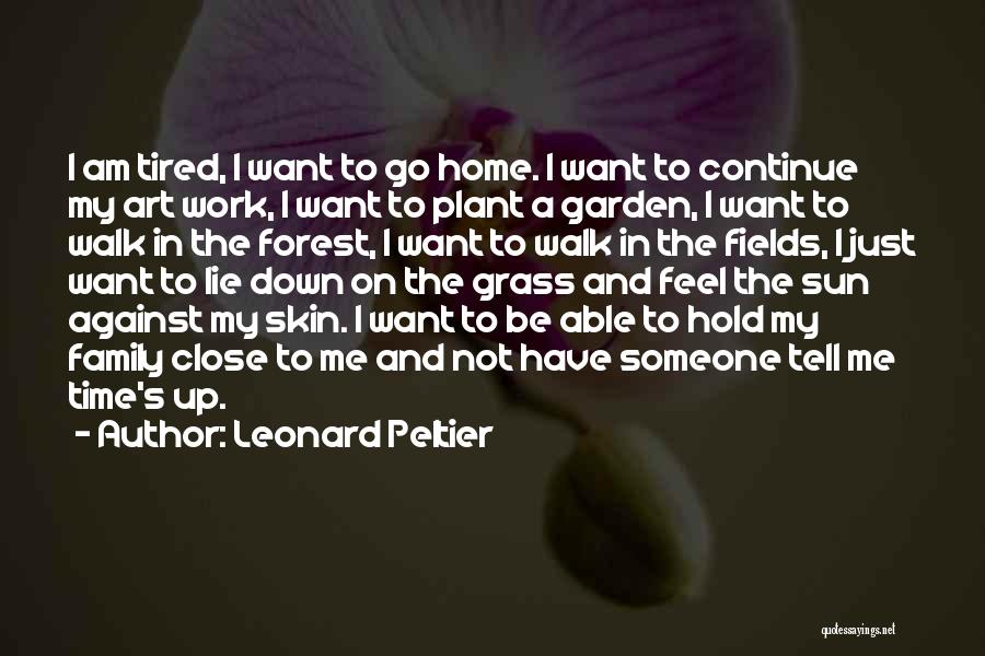 Leonard Peltier Quotes: I Am Tired, I Want To Go Home. I Want To Continue My Art Work, I Want To Plant A