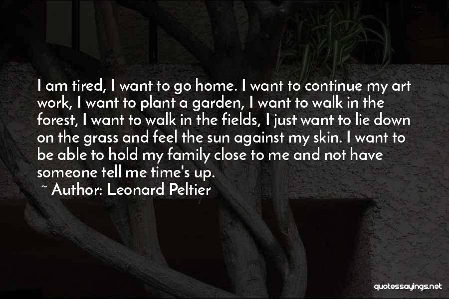 Leonard Peltier Quotes: I Am Tired, I Want To Go Home. I Want To Continue My Art Work, I Want To Plant A