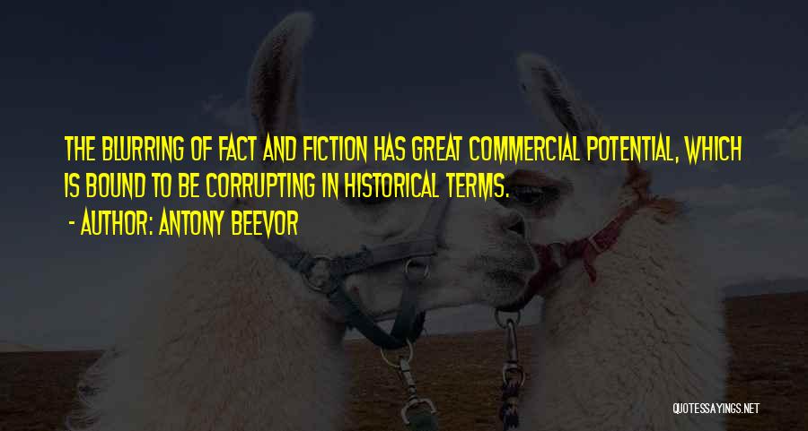 Antony Beevor Quotes: The Blurring Of Fact And Fiction Has Great Commercial Potential, Which Is Bound To Be Corrupting In Historical Terms.