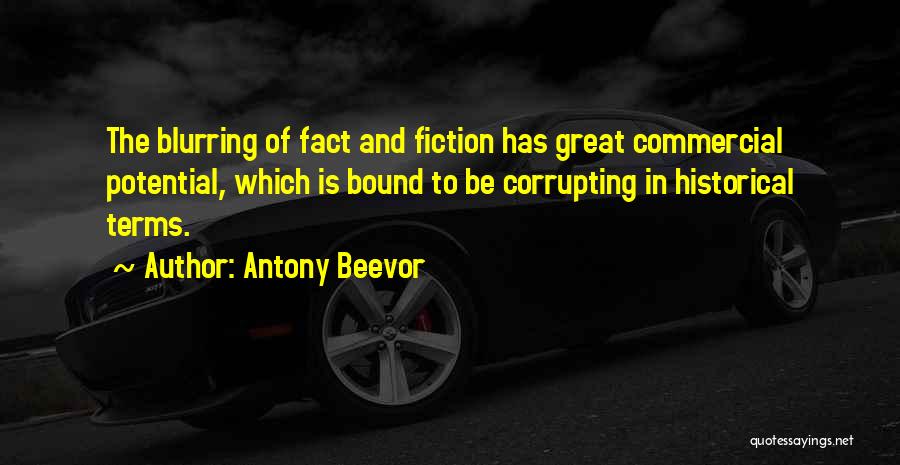 Antony Beevor Quotes: The Blurring Of Fact And Fiction Has Great Commercial Potential, Which Is Bound To Be Corrupting In Historical Terms.