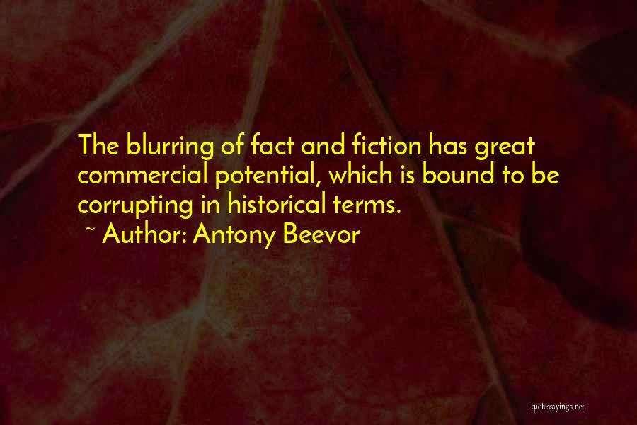 Antony Beevor Quotes: The Blurring Of Fact And Fiction Has Great Commercial Potential, Which Is Bound To Be Corrupting In Historical Terms.