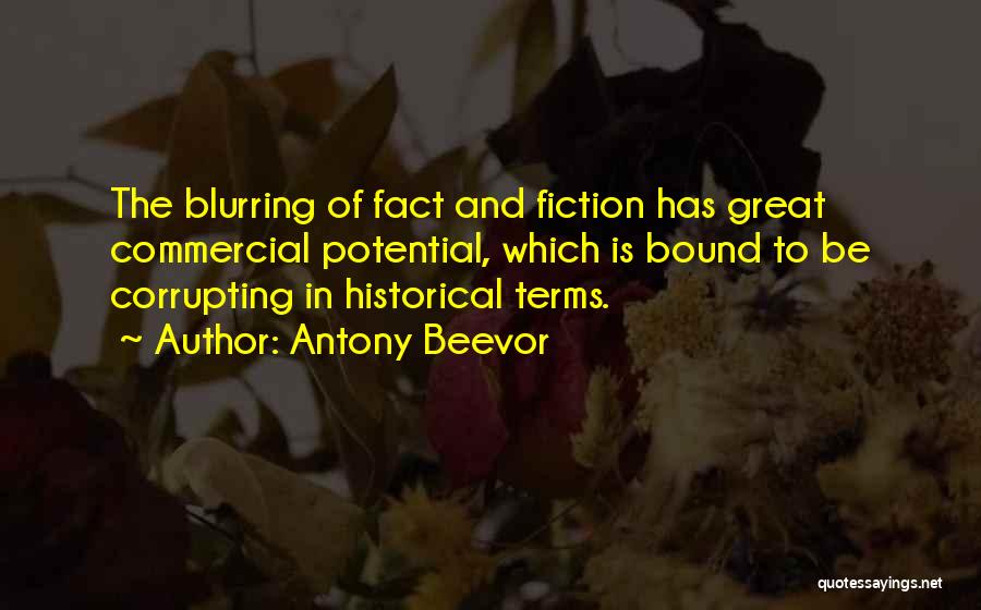 Antony Beevor Quotes: The Blurring Of Fact And Fiction Has Great Commercial Potential, Which Is Bound To Be Corrupting In Historical Terms.