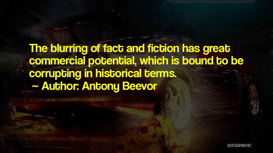 Antony Beevor Quotes: The Blurring Of Fact And Fiction Has Great Commercial Potential, Which Is Bound To Be Corrupting In Historical Terms.