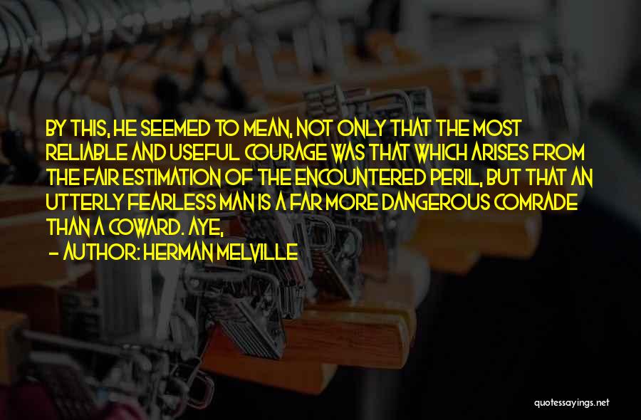 Herman Melville Quotes: By This, He Seemed To Mean, Not Only That The Most Reliable And Useful Courage Was That Which Arises From