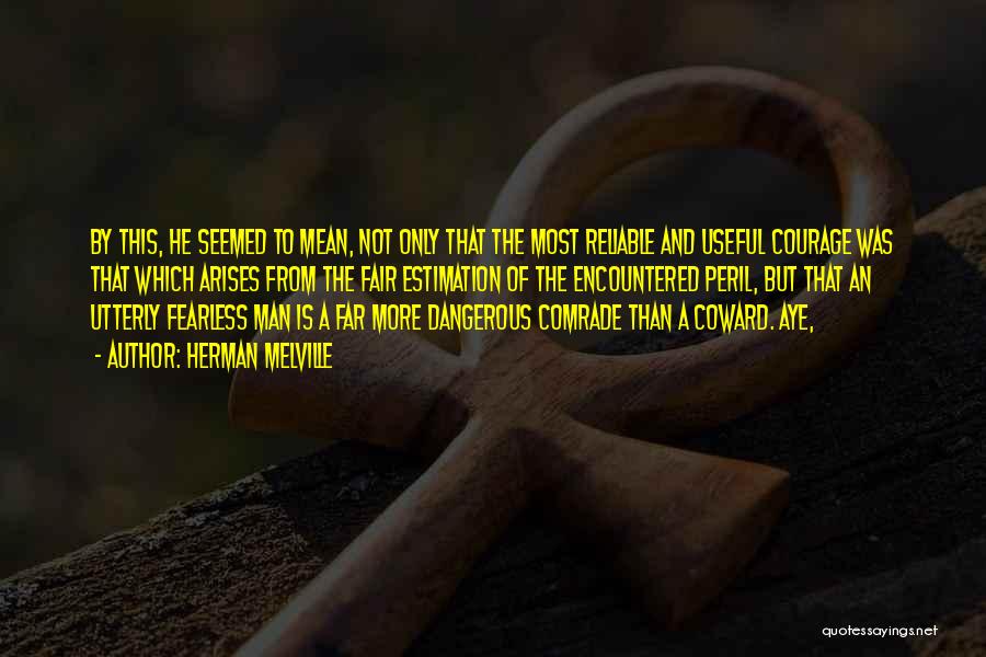 Herman Melville Quotes: By This, He Seemed To Mean, Not Only That The Most Reliable And Useful Courage Was That Which Arises From