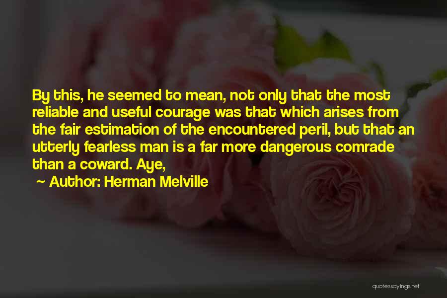 Herman Melville Quotes: By This, He Seemed To Mean, Not Only That The Most Reliable And Useful Courage Was That Which Arises From