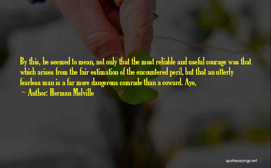 Herman Melville Quotes: By This, He Seemed To Mean, Not Only That The Most Reliable And Useful Courage Was That Which Arises From