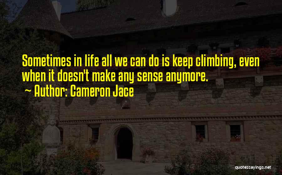 Cameron Jace Quotes: Sometimes In Life All We Can Do Is Keep Climbing, Even When It Doesn't Make Any Sense Anymore.