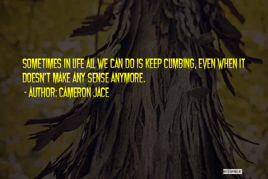 Cameron Jace Quotes: Sometimes In Life All We Can Do Is Keep Climbing, Even When It Doesn't Make Any Sense Anymore.