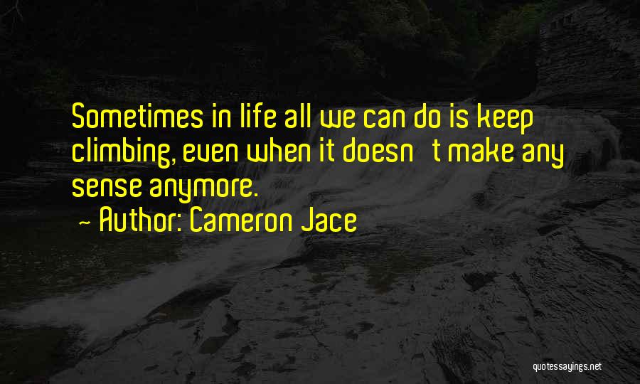 Cameron Jace Quotes: Sometimes In Life All We Can Do Is Keep Climbing, Even When It Doesn't Make Any Sense Anymore.