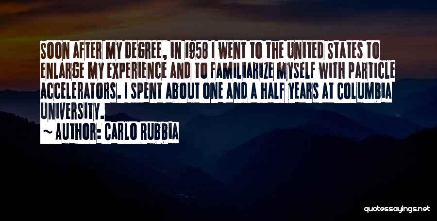 Carlo Rubbia Quotes: Soon After My Degree, In 1958 I Went To The United States To Enlarge My Experience And To Familiarize Myself