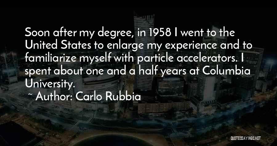 Carlo Rubbia Quotes: Soon After My Degree, In 1958 I Went To The United States To Enlarge My Experience And To Familiarize Myself