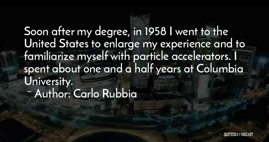 Carlo Rubbia Quotes: Soon After My Degree, In 1958 I Went To The United States To Enlarge My Experience And To Familiarize Myself