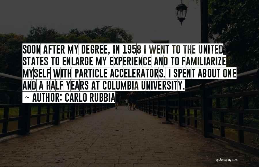 Carlo Rubbia Quotes: Soon After My Degree, In 1958 I Went To The United States To Enlarge My Experience And To Familiarize Myself