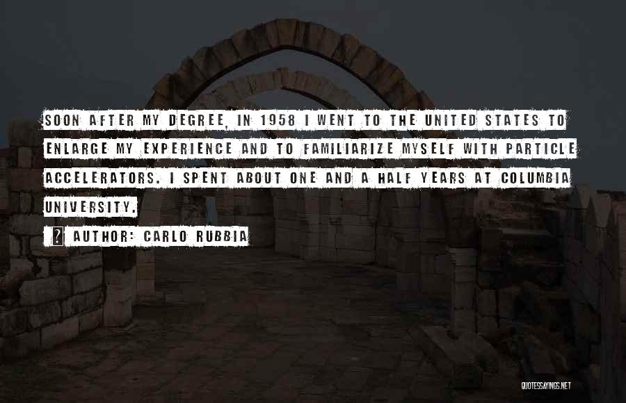 Carlo Rubbia Quotes: Soon After My Degree, In 1958 I Went To The United States To Enlarge My Experience And To Familiarize Myself