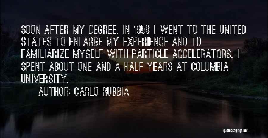 Carlo Rubbia Quotes: Soon After My Degree, In 1958 I Went To The United States To Enlarge My Experience And To Familiarize Myself