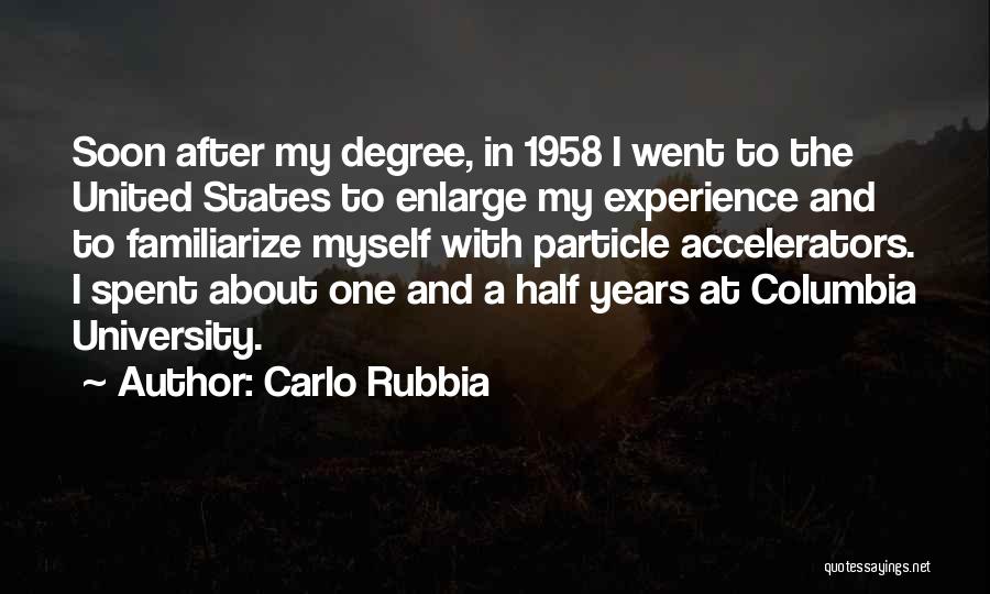 Carlo Rubbia Quotes: Soon After My Degree, In 1958 I Went To The United States To Enlarge My Experience And To Familiarize Myself