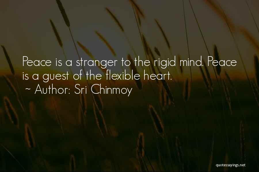 Sri Chinmoy Quotes: Peace Is A Stranger To The Rigid Mind. Peace Is A Guest Of The Flexible Heart.