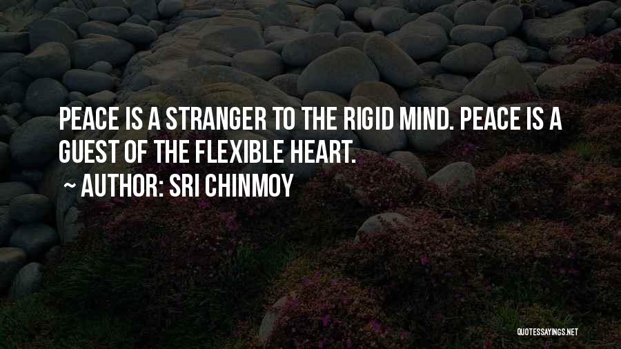 Sri Chinmoy Quotes: Peace Is A Stranger To The Rigid Mind. Peace Is A Guest Of The Flexible Heart.