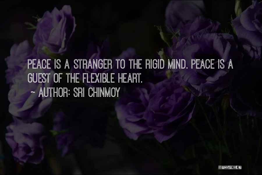 Sri Chinmoy Quotes: Peace Is A Stranger To The Rigid Mind. Peace Is A Guest Of The Flexible Heart.