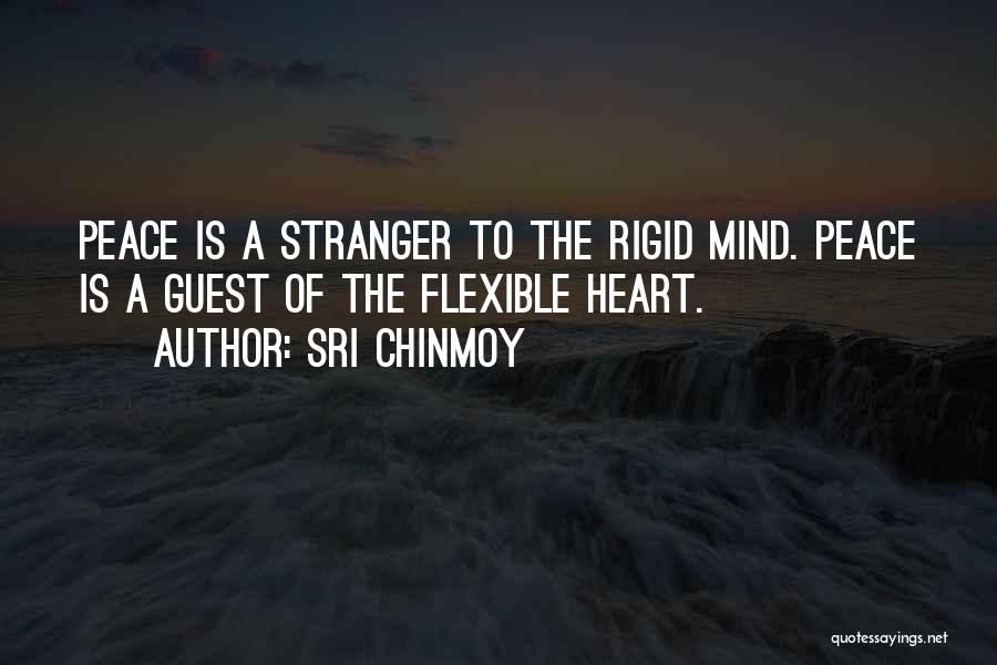 Sri Chinmoy Quotes: Peace Is A Stranger To The Rigid Mind. Peace Is A Guest Of The Flexible Heart.