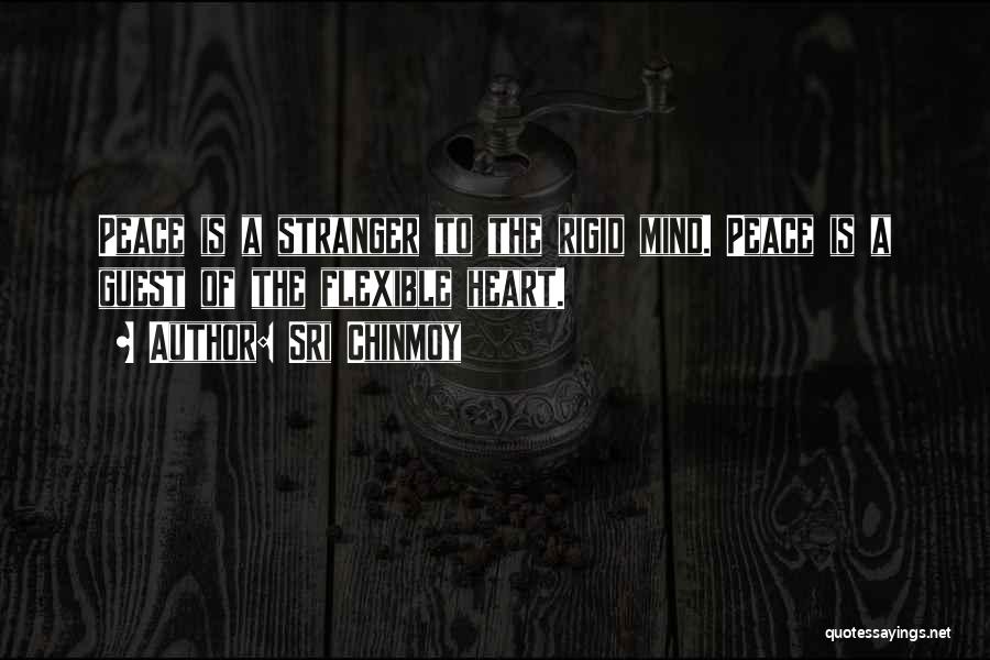 Sri Chinmoy Quotes: Peace Is A Stranger To The Rigid Mind. Peace Is A Guest Of The Flexible Heart.