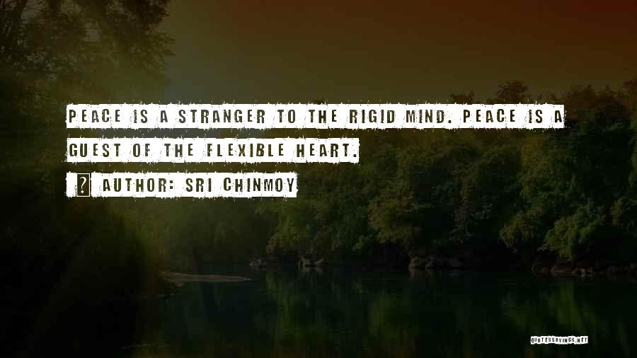 Sri Chinmoy Quotes: Peace Is A Stranger To The Rigid Mind. Peace Is A Guest Of The Flexible Heart.