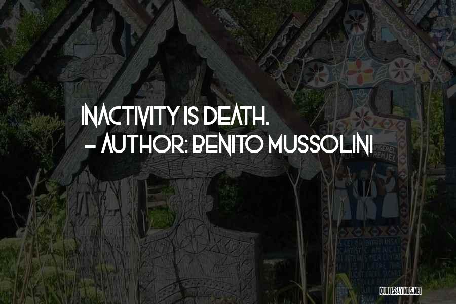 Benito Mussolini Quotes: Inactivity Is Death.