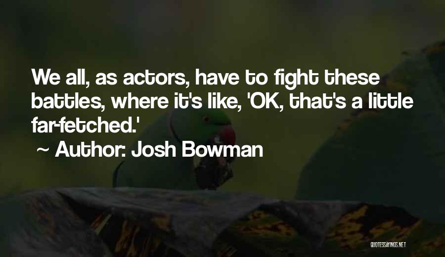 Josh Bowman Quotes: We All, As Actors, Have To Fight These Battles, Where It's Like, 'ok, That's A Little Far-fetched.'