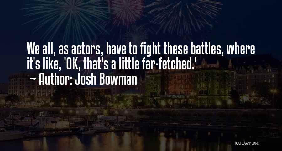 Josh Bowman Quotes: We All, As Actors, Have To Fight These Battles, Where It's Like, 'ok, That's A Little Far-fetched.'