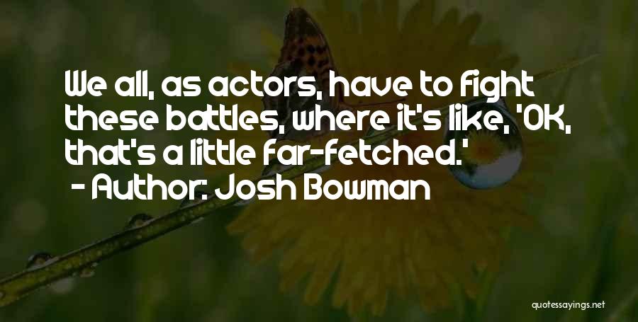 Josh Bowman Quotes: We All, As Actors, Have To Fight These Battles, Where It's Like, 'ok, That's A Little Far-fetched.'