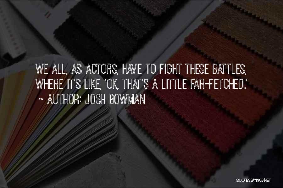 Josh Bowman Quotes: We All, As Actors, Have To Fight These Battles, Where It's Like, 'ok, That's A Little Far-fetched.'