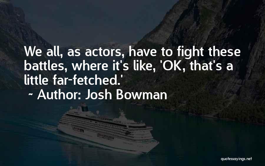 Josh Bowman Quotes: We All, As Actors, Have To Fight These Battles, Where It's Like, 'ok, That's A Little Far-fetched.'