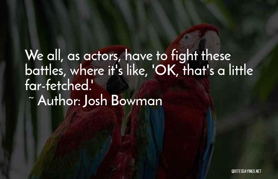 Josh Bowman Quotes: We All, As Actors, Have To Fight These Battles, Where It's Like, 'ok, That's A Little Far-fetched.'
