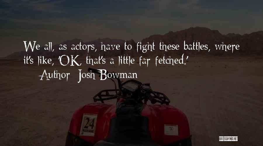 Josh Bowman Quotes: We All, As Actors, Have To Fight These Battles, Where It's Like, 'ok, That's A Little Far-fetched.'