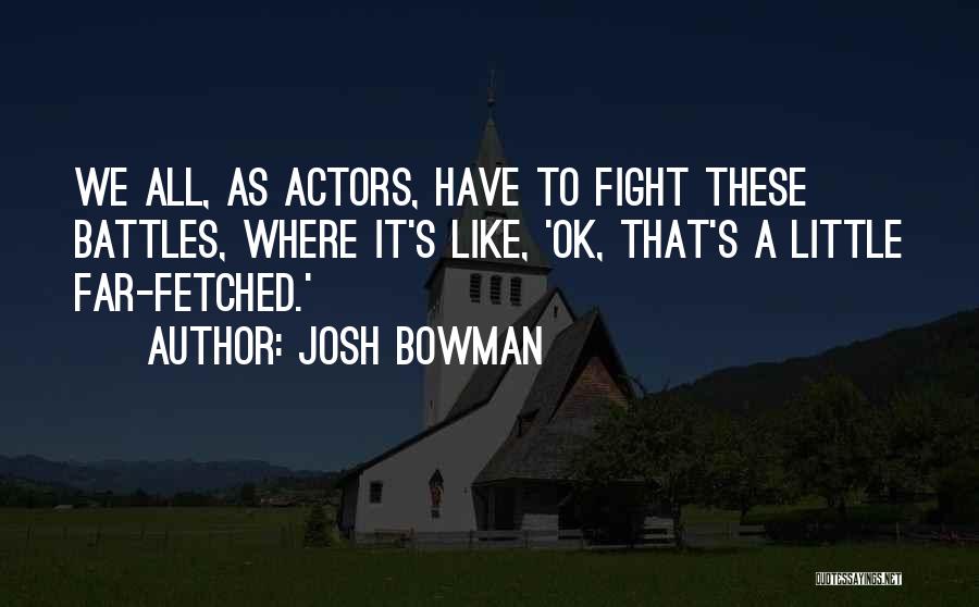 Josh Bowman Quotes: We All, As Actors, Have To Fight These Battles, Where It's Like, 'ok, That's A Little Far-fetched.'