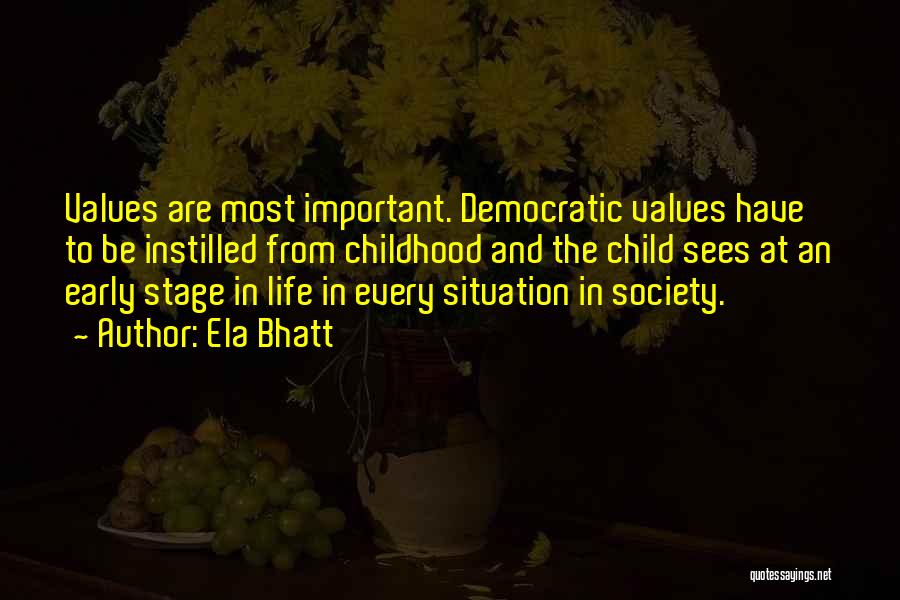 Ela Bhatt Quotes: Values Are Most Important. Democratic Values Have To Be Instilled From Childhood And The Child Sees At An Early Stage