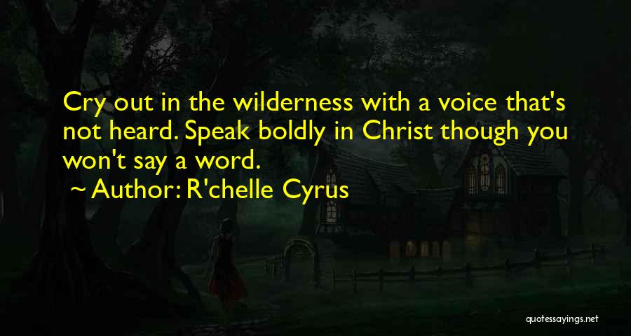 R'chelle Cyrus Quotes: Cry Out In The Wilderness With A Voice That's Not Heard. Speak Boldly In Christ Though You Won't Say A