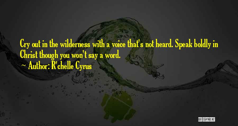 R'chelle Cyrus Quotes: Cry Out In The Wilderness With A Voice That's Not Heard. Speak Boldly In Christ Though You Won't Say A