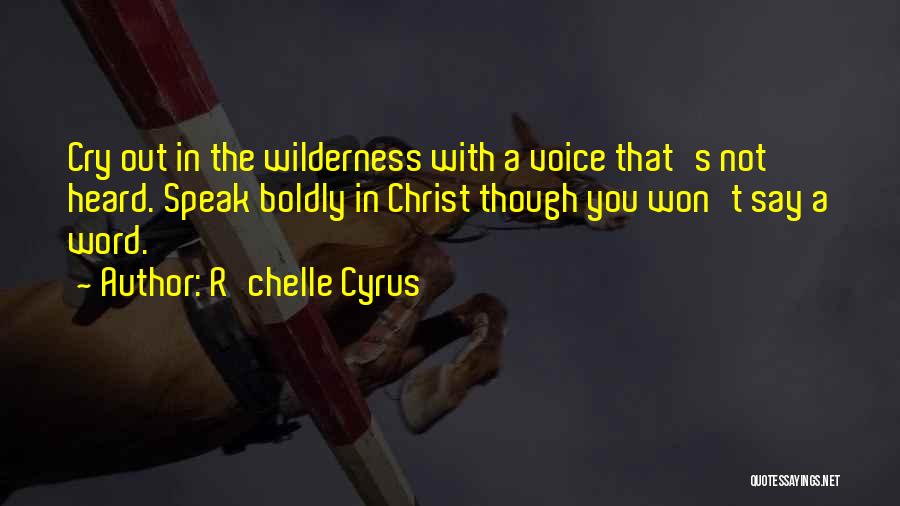 R'chelle Cyrus Quotes: Cry Out In The Wilderness With A Voice That's Not Heard. Speak Boldly In Christ Though You Won't Say A