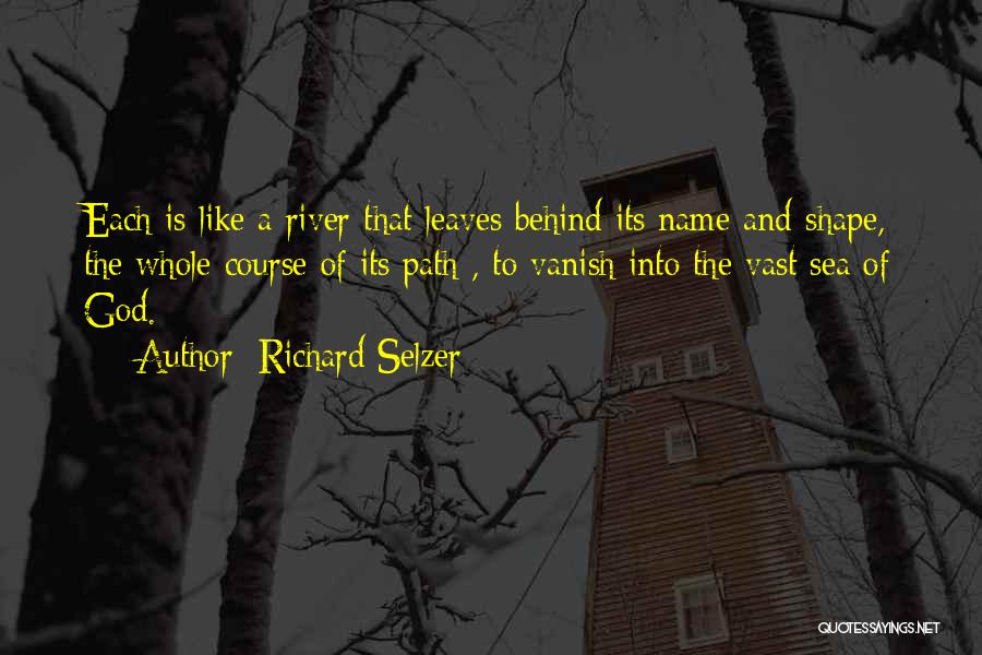 Richard Selzer Quotes: Each Is Like A River That Leaves Behind Its Name And Shape, The Whole Course Of Its Path , To