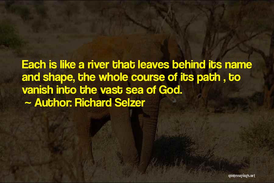 Richard Selzer Quotes: Each Is Like A River That Leaves Behind Its Name And Shape, The Whole Course Of Its Path , To