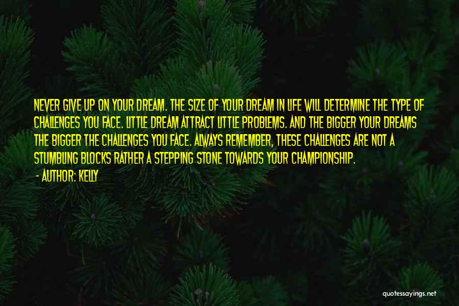 Kelly Quotes: Never Give Up On Your Dream. The Size Of Your Dream In Life Will Determine The Type Of Challenges You